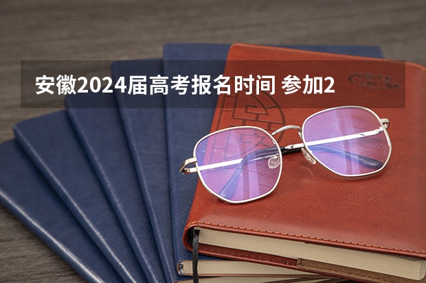 安徽2024届高考报名时间 参加2024年高考的社会考生高考报名时间？