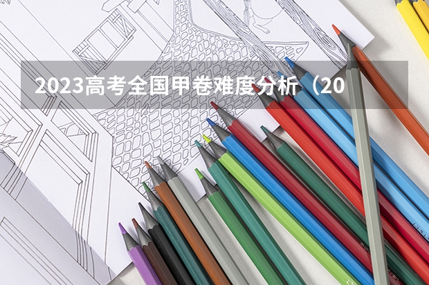 2023高考全国甲卷难度分析（2024年高考难度趋势）