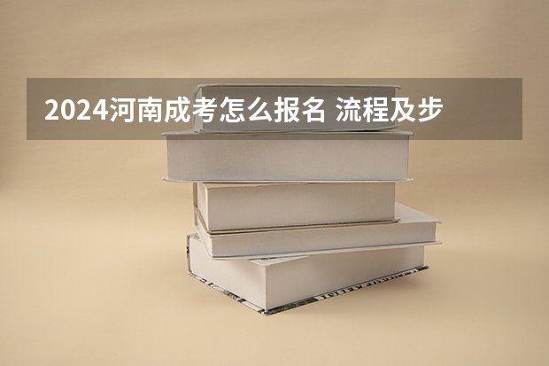 2024河南成考怎么报名 流程及步骤是什么？