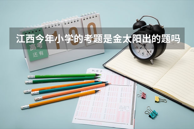 江西今年小学的考题是金太阳出的题吗