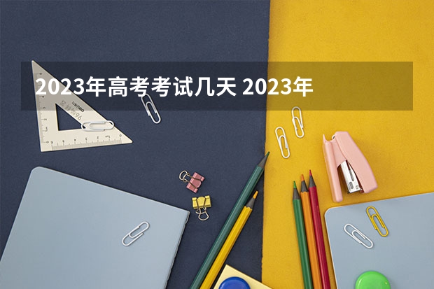 2023年高考考试几天 2023年高考要考几天