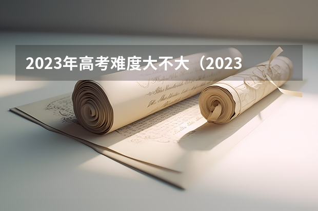 2023年高考难度大不大（2023高考难度预测）