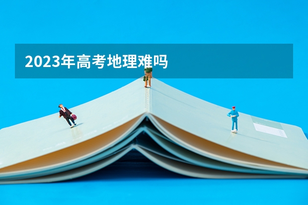 2023年高考地理难吗