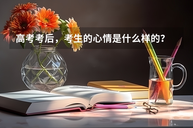 高考考后，考生的心情是什么样的？