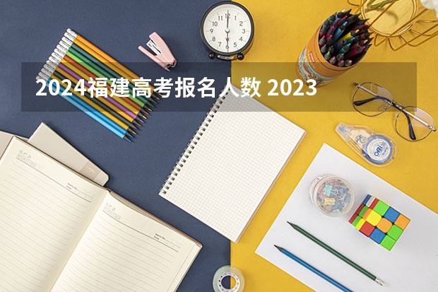2024福建高考报名人数 2023福建高考考生人数