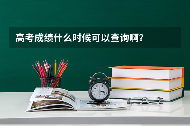 高考成绩什么时候可以查询啊?