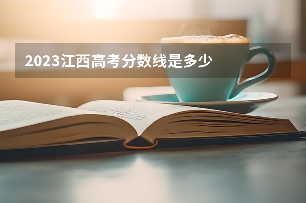 2023江西高考分数线是多少