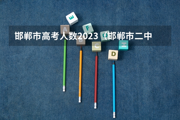 邯郸市高考人数2023（邯郸市二中升学率）