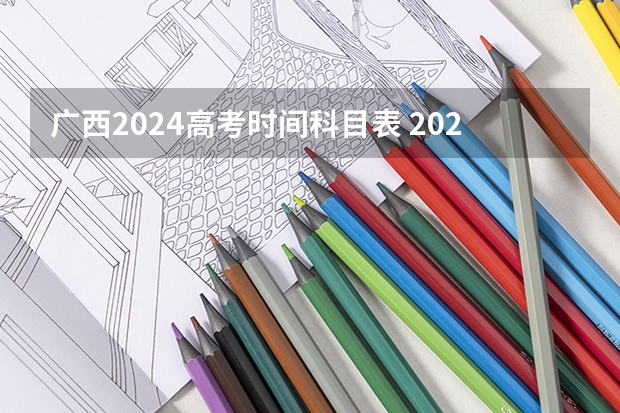 广西2024高考时间科目表 2023广西高考时间表