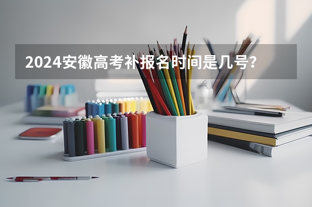 2024安徽高考补报名时间是几号？ 2024年安徽高考复读政策