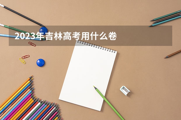 2023年吉林高考用什么卷