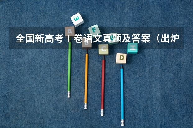 全国新高考Ⅰ卷语文真题及答案（出炉）（求历届高考语文文言文试题。）