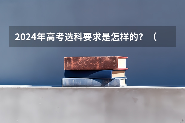 2024年高考选科要求是怎样的？（2024年江苏新高考选科要求与专业对照表）