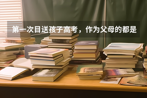第一次目送孩子高考，作为父母的都是什么心情？