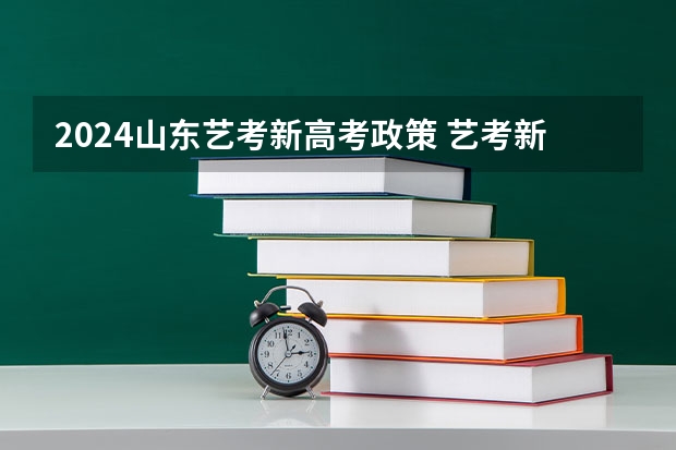 2024山东艺考新高考政策 艺考新政策