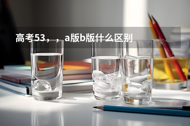 高考53，，a版b版什么区别