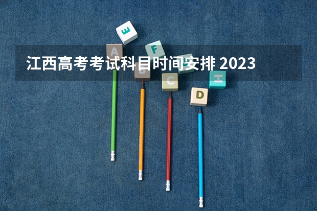 江西高考考试科目时间安排 2023年江西高考时间一览表