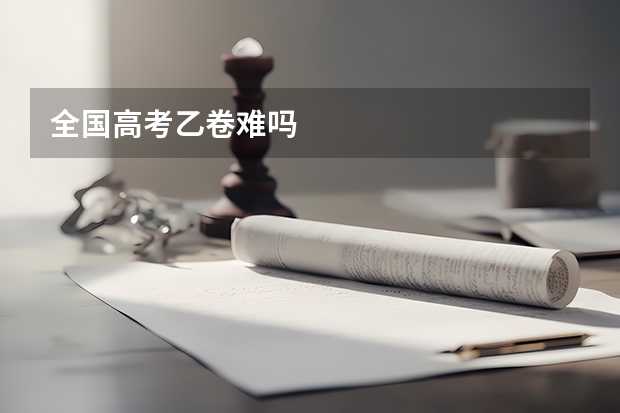 全国高考乙卷难吗