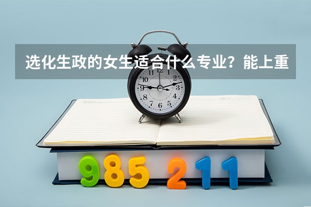 选化生政的女生适合什么专业？能上重点大学吗？
