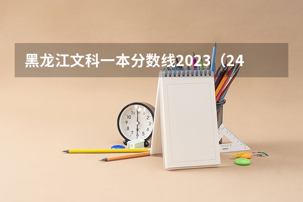 黑龙江文科一本分数线2023（24年黑龙江省高考人数）