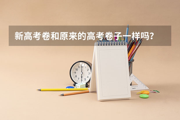 新高考卷和原来的高考卷子一样吗？
