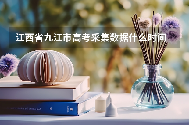 江西省九江市高考采集数据什么时间