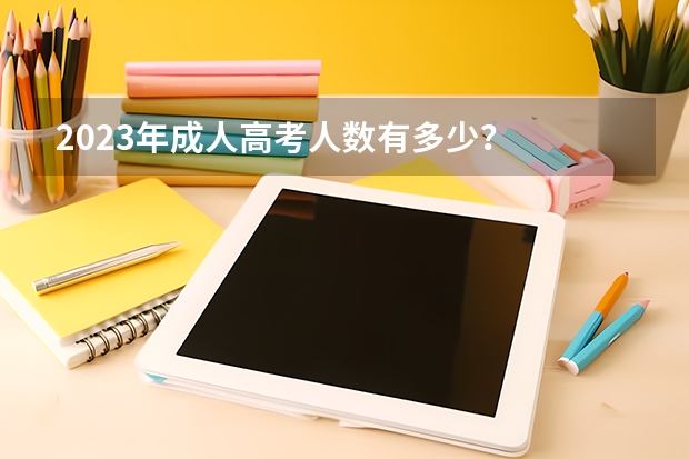 2023年成人高考人数有多少？