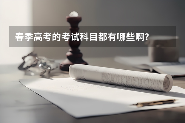 春季高考的考试科目都有哪些啊？