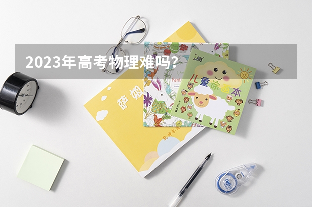 2023年高考物理难吗？