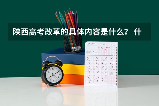陕西高考改革的具体内容是什么？ 什么时候开始实行？