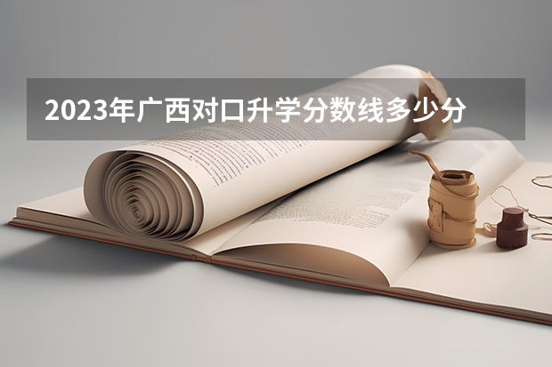 2023年广西对口升学分数线多少分？