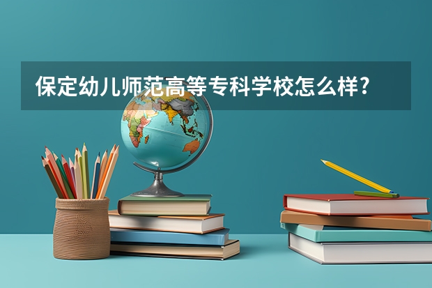 保定幼儿师范高等专科学校怎么样?