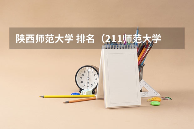 陕西师范大学 排名（211师范大学排名及录取分数线）
