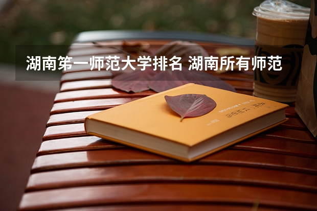 湖南笫一师范大学排名 湖南所有师范院校排名