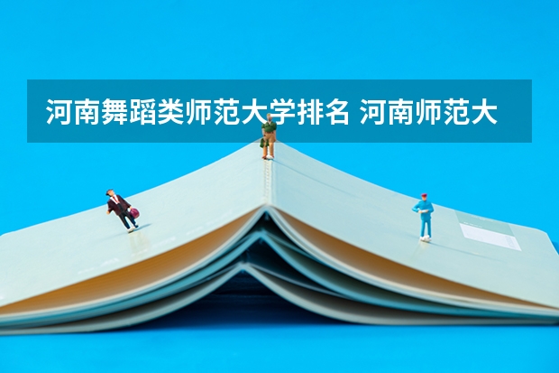 河南舞蹈类师范大学排名 河南师范大学全国排名