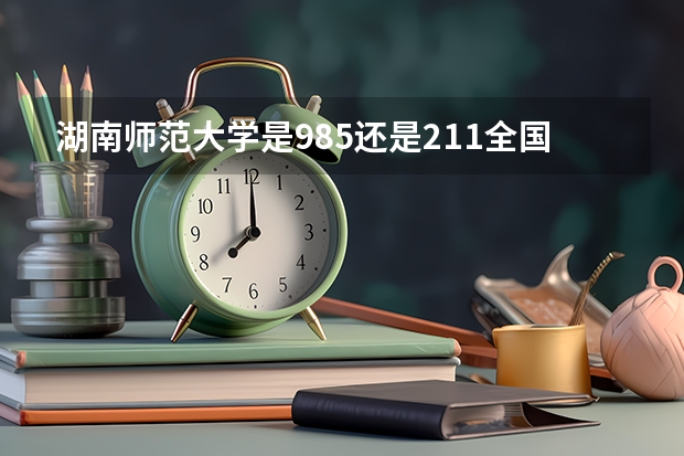 湖南师范大学是985还是211全国排名 中国最新的大学排名