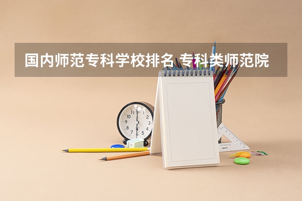 国内师范专科学校排名 专科类师范院校排名