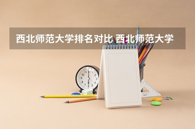 西北师范大学排名对比 西北师范大学最新排名