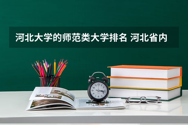 河北大学的师范类大学排名 河北省内大学排名一览表