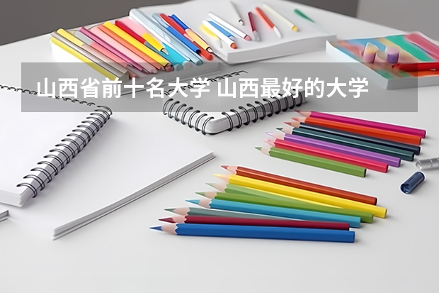 山西省前十名大学 山西最好的大学