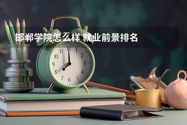 邯郸学院怎么样 就业前景排名