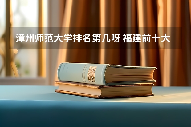 漳州师范大学排名第几呀 福建前十大学排名