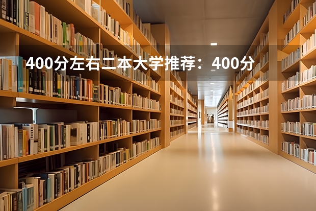 400分左右二本大学推荐：400分左右上什么大学？（考生参考）