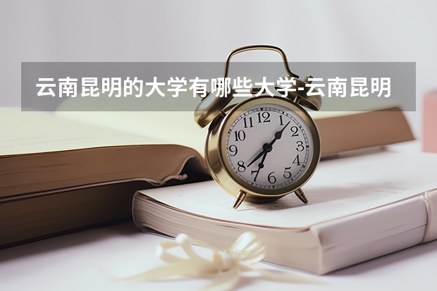 云南昆明的大学有哪些大学-云南昆明的大学哪个好