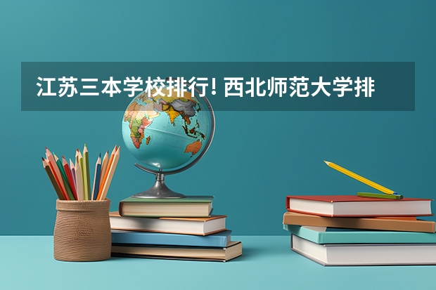 江苏三本学校排行! 西北师范大学排名全国第几位