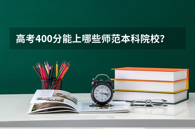 高考400分能上哪些师范本科院校?
