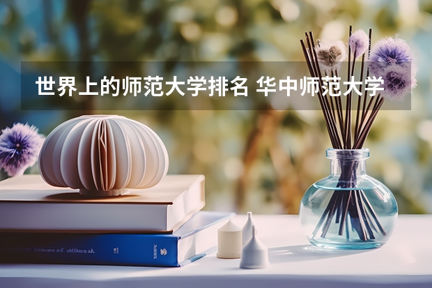 世界上的师范大学排名 华中师范大学qs世界大学排名