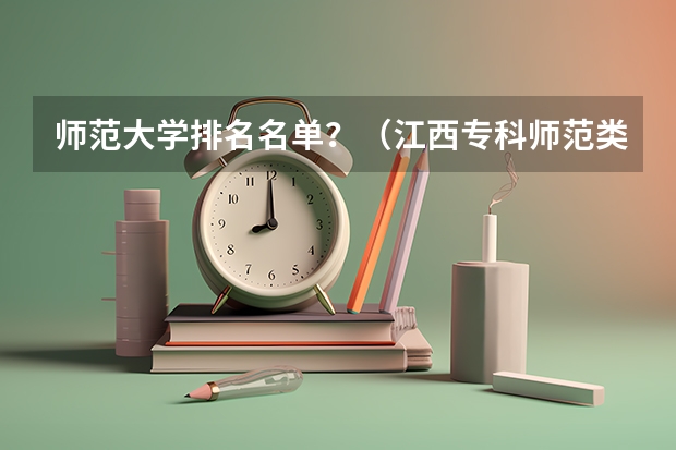 师范大学排名名单?(江西专科师范类排名)