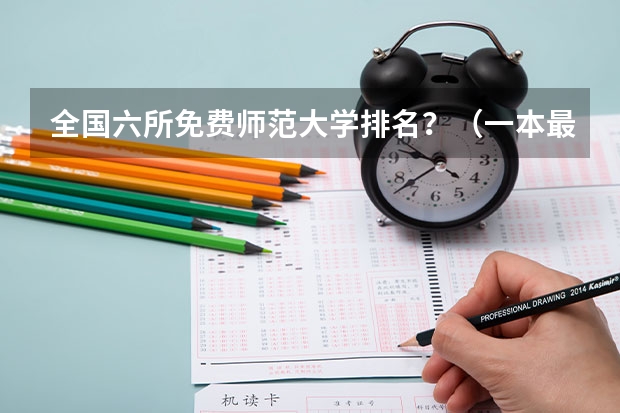 全国六所免费师范大学排名？（一本最低的师范大学）