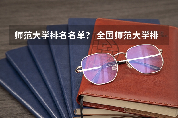 师范大学排名名单? 全国师范大学排名表单